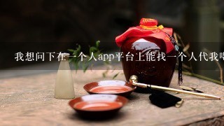 我想问下在一个人app平台上能找一个人代我喝酒？