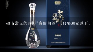 超市常见的8种“廉价白酒”,只要30元以下，却都是纯