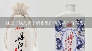 红星二锅头属于清香型白酒的品种有哪些？