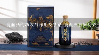 鹿血酒的功效与作用及禁忌 鹿血酒有何功效与作用及