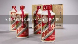 如何把白酒卖出去? 怎样销售白酒？