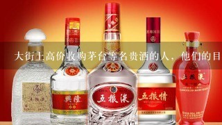 大街上高价收购茅台等名贵酒的人，他们的目的是什么