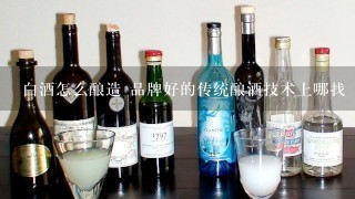 白酒怎么酿造 品牌好的传统酿酒技术上哪找