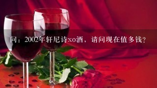 问：2002年轩尼诗xo酒，请问现在值多钱？