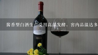 酱香型白酒生产受用高温发酵，窖内品温达多少度