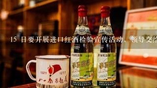 15 日要开展进口红酒检验宣传活动，领导交给你，你要怎么组织?