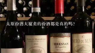 太原汾酒大厦卖的汾酒都是真的吗？