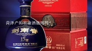 菏泽产的杜康酒能喝吗？