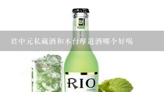 君中元私藏酒和木台厚道酒哪个好喝