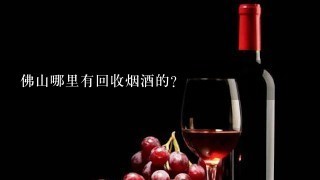 佛山哪里有回收烟酒的？