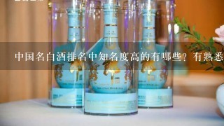 中国名白酒排名中知名度高的有哪些？有熟悉的吗？