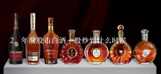 年前股市白酒一般炒到什么时候