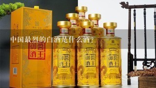 中国最烈的白酒是什么酒？