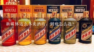 新媒体这么多卖酒的，到底怎么选？