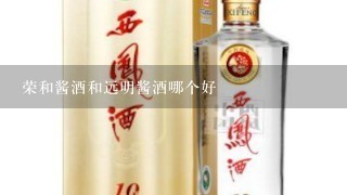 荣和酱酒和远明酱酒哪个好