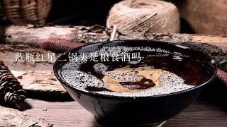 蓝瓶红星二锅头是粮食酒吗