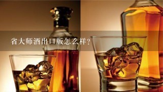 省大师酒出口版怎么样?