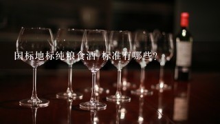 国标地标纯粮食酒 标准有哪些?