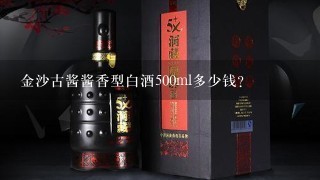 金沙古酱酱香型白酒500ml多少钱？