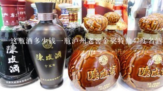 这瓶酒多少钱一瓶泸州老窖金奖特曲42度名酒珍藏？