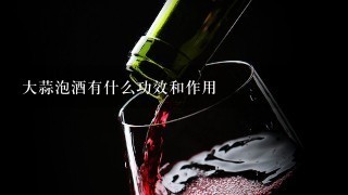 大蒜泡酒有什么功效和作用