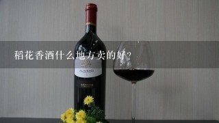 稻花香酒什么地方卖的好？