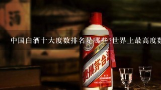 中国白酒十大度数排名是哪些?世界上最高度数的酒是多少度？