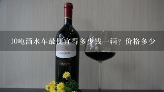 10吨洒水车最便宜得多少钱一辆？价格多少