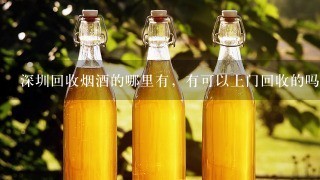 深圳回收烟酒的哪里有，有可以上门回收的吗。东西在车库，来取走比较方便的，有这样操作过的请介绍几个