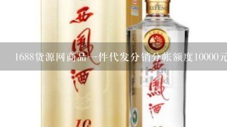 1688货源网商品一件代发分销分帐额度10000元是什么意思？