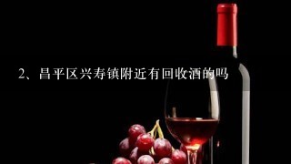 昌平区兴寿镇附近有回收酒的吗