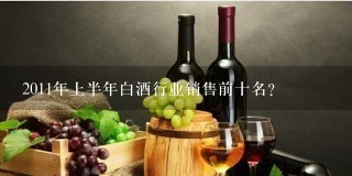 2011年上半年白酒行业销售前十名？