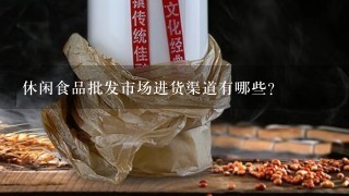 休闲食品批发市场进货渠道有哪些？