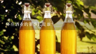 怀庄酒业的董事长是谁？