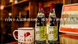 白酒十大品牌排行榜，哪个牌子的酒比较好喝？