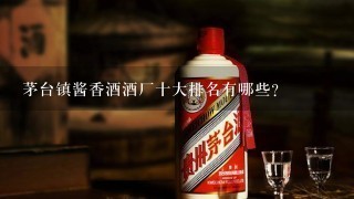 茅台镇酱香酒酒厂十大排名有哪些？