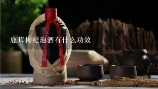 鹿茸枸杞泡酒有什么功效