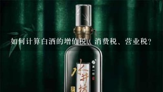 如何计算白酒的增值税、消费税、营业税？