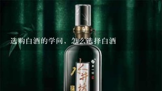 选购白酒的学问，怎么选择白酒