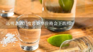 远明老酒53度酱香型价格会下跌吗