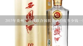 2015年贵州芧台镇联合国朕贵酒53度多少钱一瓶？