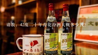 请教：42度二十年青花汾酒大概多少钱？