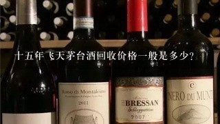 十五年飞天茅台酒回收价格一般是多少？