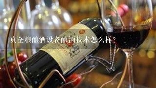 真全粮酿酒设备酿酒技术怎么样？