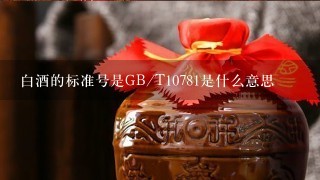 白酒的标准号是GB/T10781是什么意思