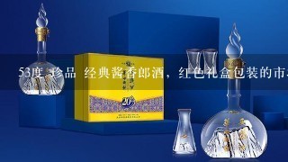 53度 珍品 经典酱香郎酒，红色礼盒包装的市场价格是多少，如果知道批发价的也请一并告知！