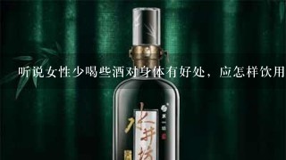 听说女性少喝些酒对身体有好处，应怎样饮用？