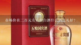 市场价在二百元左右的白酒什么酒送礼好？