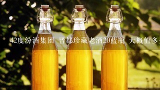 42度汾酒集团 晋都珍藏老酒20蓝瓶 大概值多少钱？