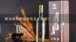 粮食酒发酵温度低怎么挽救？